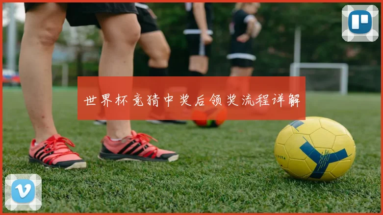 世界杯竞猜中奖后领奖流程详解