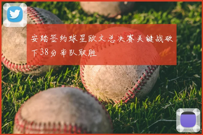 安踏签约球星欧文总决赛关键战砍下38分率队取胜