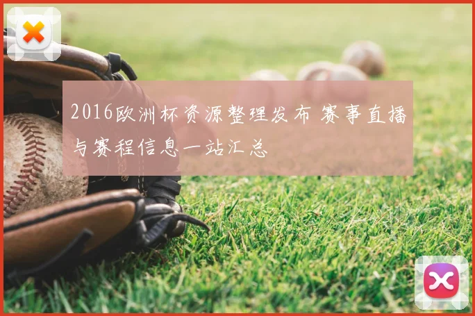 2016欧洲杯资源整理发布 赛事直播与赛程信息一站汇总