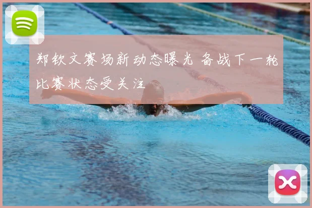 郑钦文赛场新动态曝光 备战下一轮比赛状态受关注