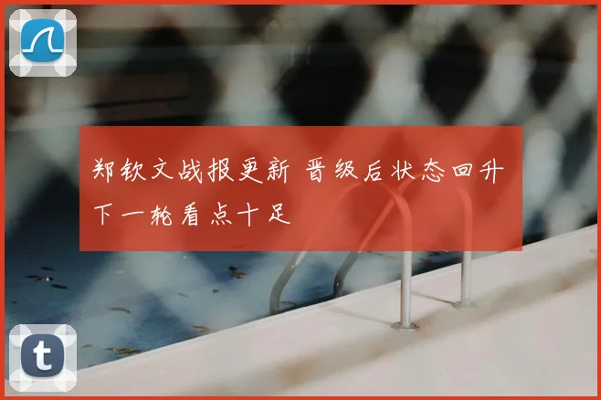 郑钦文战报更新 晋级后状态回升 下一轮看点十足