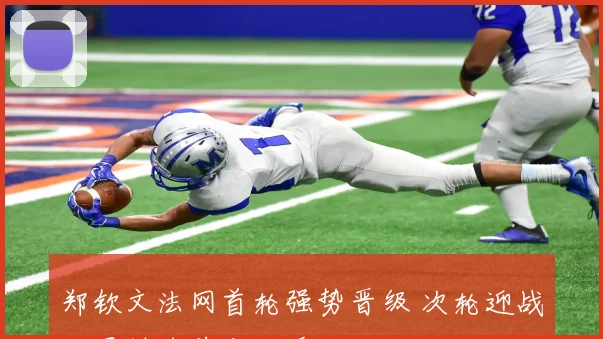 郑钦文法网首轮强势晋级 次轮迎战世界排名前十对手