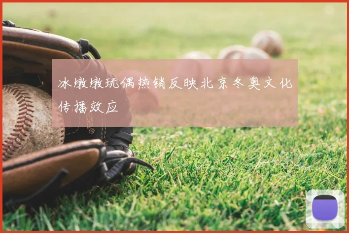 冰墩墩玩偶热销反映北京冬奥文化传播效应