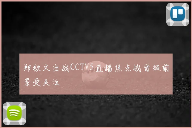 郑钦文出战CCTV5直播焦点战晋级前景受关注