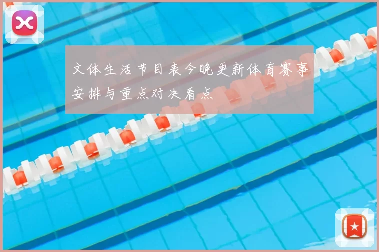 文体生活节目表今晚更新体育赛事安排与重点对决看点