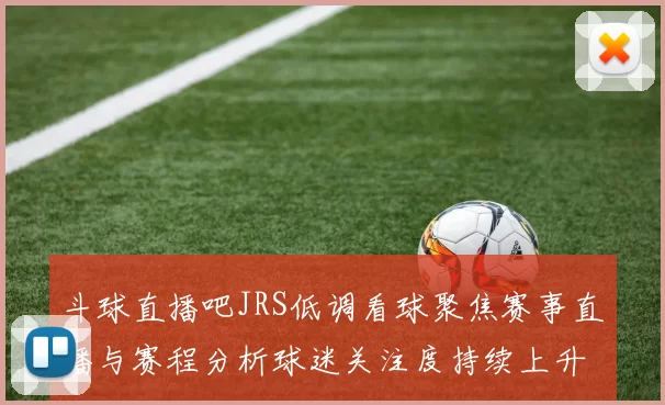 斗球直播吧JRS低调看球聚焦赛事直播与赛程分析球迷关注度持续上升