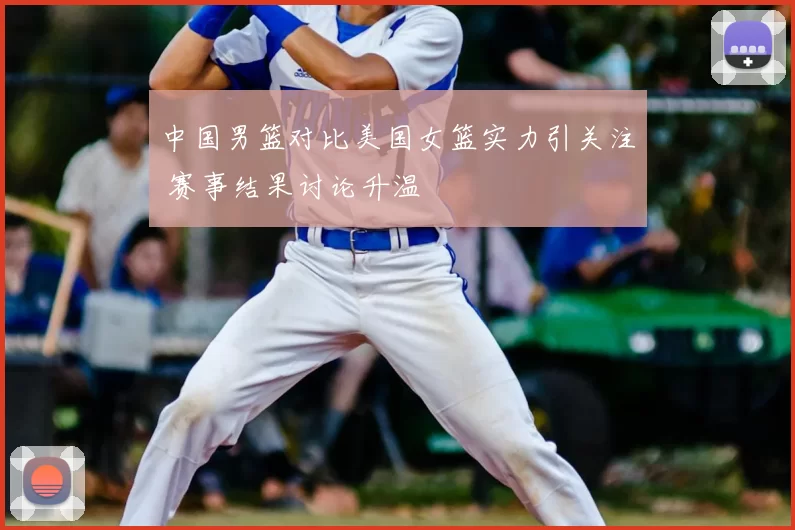 中国男篮对比美国女篮实力引关注 赛事结果讨论升温