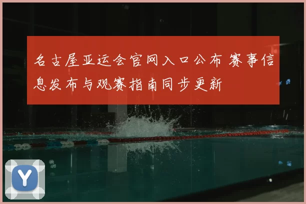 名古屋亚运会官网入口公布 赛事信息发布与观赛指南同步更新
