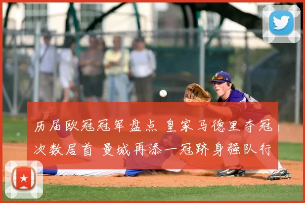 历届欧冠冠军盘点 皇家马德里夺冠次数居首 曼城再添一冠跻身强队行列