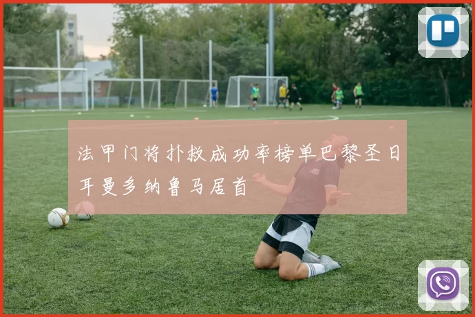 法甲门将扑救成功率榜单巴黎圣日耳曼多纳鲁马居首