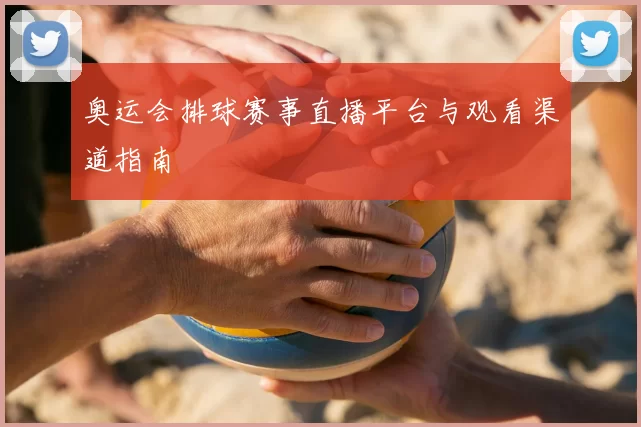 奥运会排球赛事直播平台与观看渠道指南