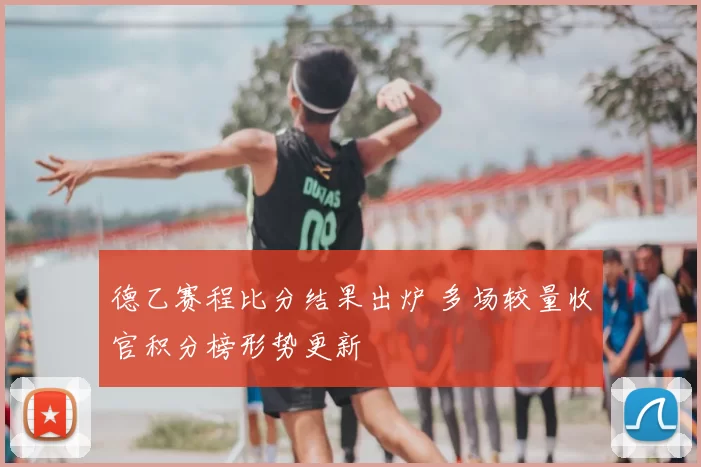 德乙赛程比分结果出炉 多场较量收官积分榜形势更新