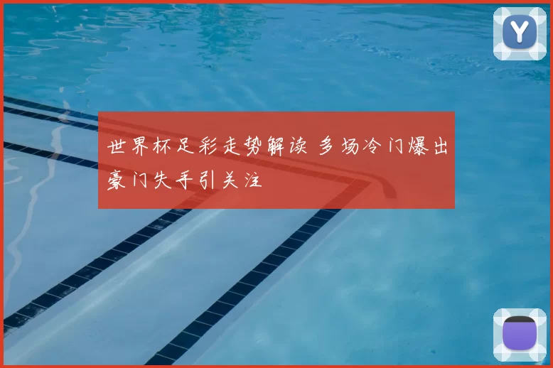 世界杯足彩走势解读 多场冷门爆出豪门失手引关注