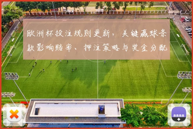 欧洲杯投注规则更新，关键赢球条款影响赔率、押注策略与奖金分配