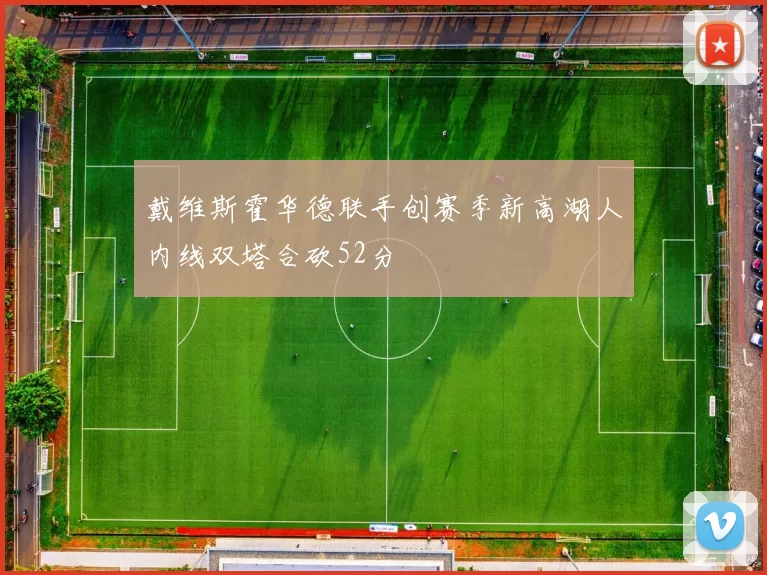 戴维斯霍华德联手创赛季新高湖人内线双塔合砍52分