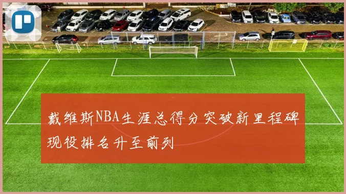 戴维斯NBA生涯总得分突破新里程碑现役排名升至前列