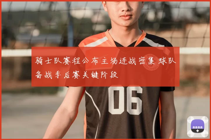 骑士队赛程公布主场连战密集 球队备战季后赛关键阶段
