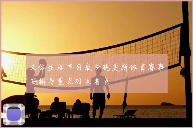 文体生活节目表今晚更新体育赛事安排与重点对决看点