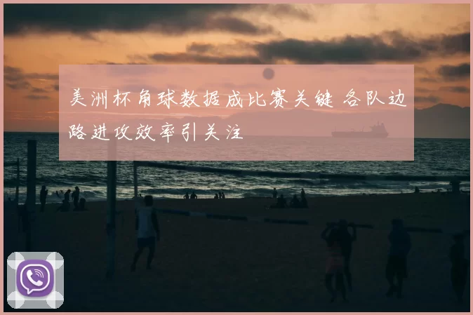 美洲杯角球数据成比赛关键 各队边路进攻效率引关注