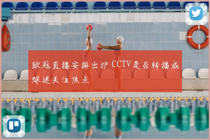 欧冠直播安排出炉 CCTV是否转播成球迷关注焦点