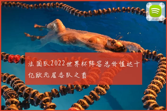 法国队2022世界杯阵容总价值达十亿欧元居各队之首