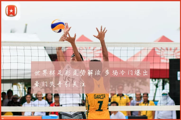 世界杯足彩走势解读 多场冷门爆出豪门失手引关注