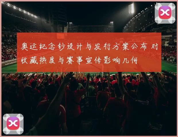 奥运纪念钞设计与发行方案公布 对收藏热度与赛事宣传影响几何