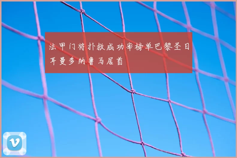 法甲门将扑救成功率榜单巴黎圣日耳曼多纳鲁马居首