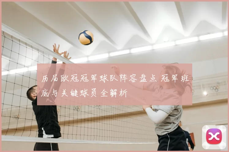 历届欧冠冠军球队阵容盘点 冠军班底与关键球员全解析