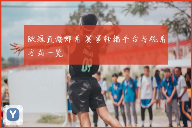 欧冠直播哪看 赛事转播平台与观看方式一览