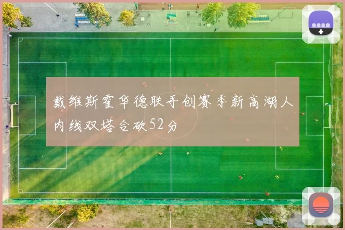 戴维斯霍华德联手创赛季新高湖人内线双塔合砍52分