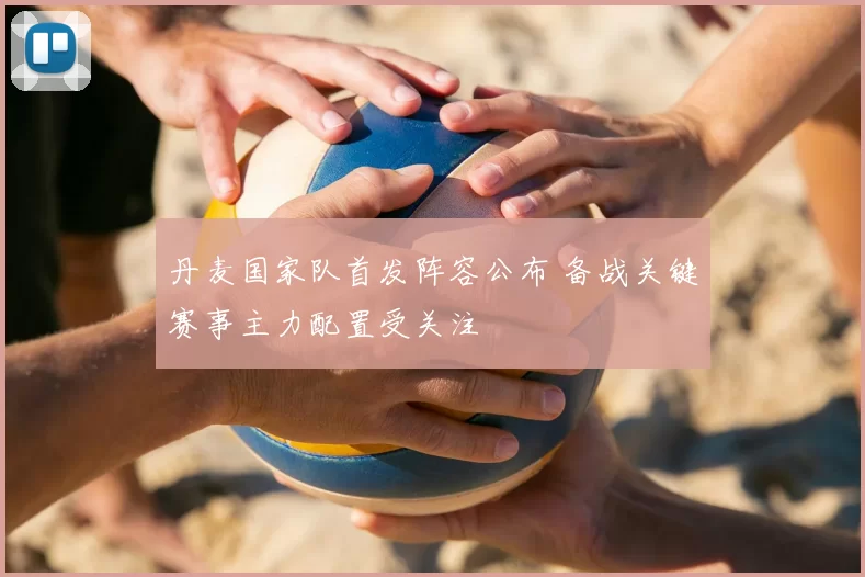 丹麦国家队首发阵容公布 备战关键赛事主力配置受关注