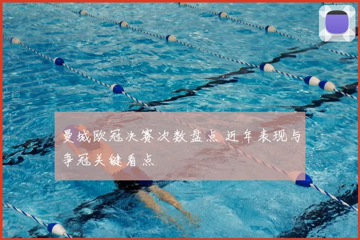 曼城欧冠决赛次数盘点 近年表现与争冠关键看点