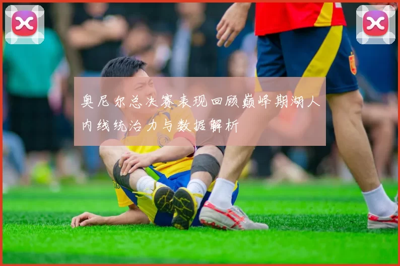 奥尼尔总决赛表现回顾巅峰期湖人内线统治力与数据解析