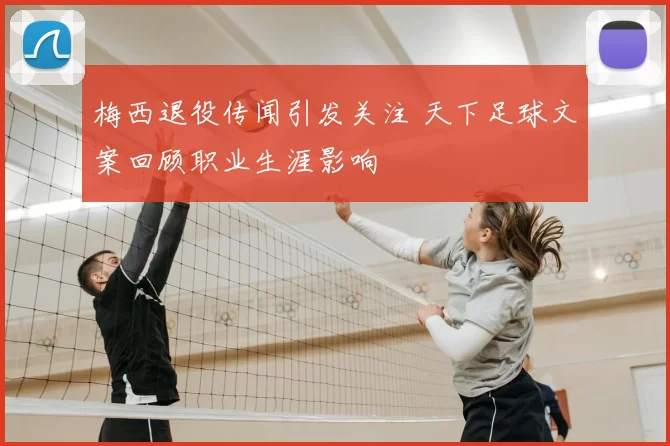 梅西退役传闻引发关注 天下足球文案回顾职业生涯影响