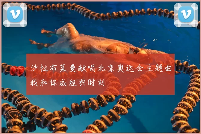 沙拉布莱曼献唱北京奥运会主题曲我和你成经典时刻