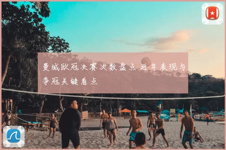 曼城欧冠决赛次数盘点 近年表现与争冠关键看点