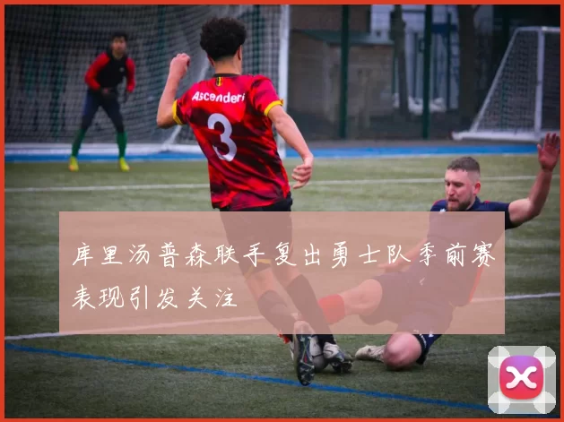 库里汤普森联手复出勇士队季前赛表现引发关注