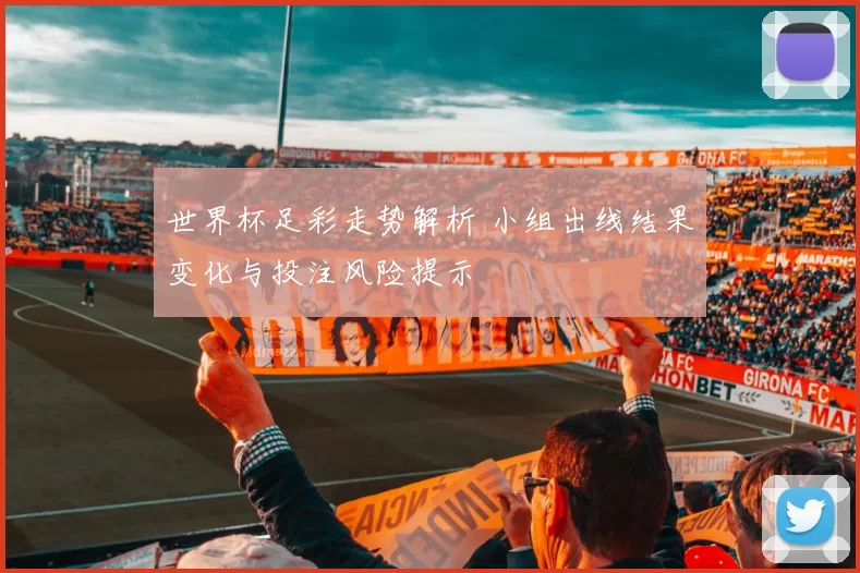 世界杯足彩走势解析 小组出线结果变化与投注风险提示