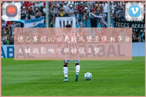 德乙赛程比分更新汉堡圣保利争分关键战影响升级榜位走势